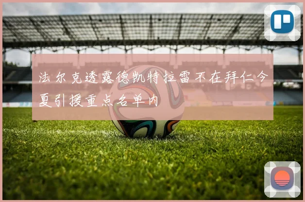 法尔克透露德凯特拉雷不在拜仁今夏引援重点名单内