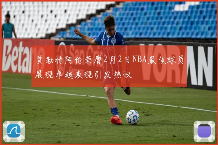 贾勒特阿伦荣膺2月2日NBA最佳球员展现卓越表现引发热议