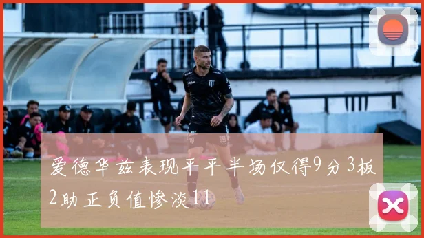 爱德华兹表现平平半场仅得9分3板2助正负值惨淡11