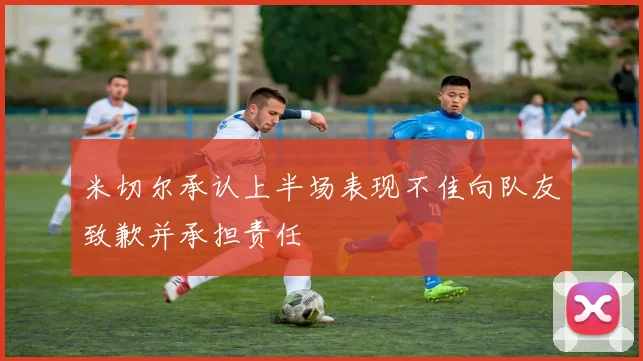 米切尔承认上半场表现不佳向队友致歉并承担责任