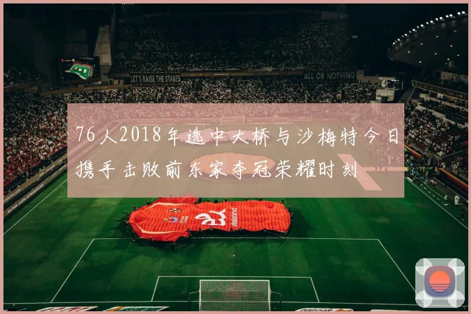76人2018年选中大桥与沙梅特今日携手击败前东家夺冠荣耀时刻