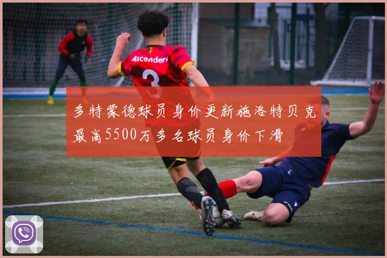 多特蒙德球员身价更新施洛特贝克最高5500万多名球员身价下滑