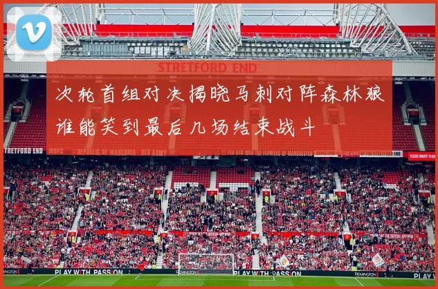 次轮首组对决揭晓马刺对阵森林狼谁能笑到最后几场结束战斗