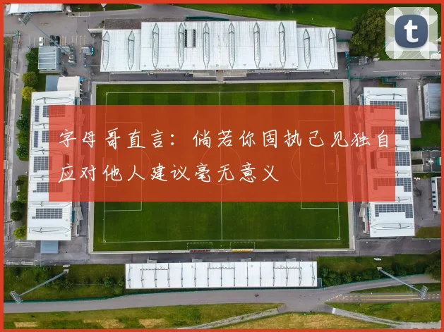字母哥直言：倘若你固执己见独自应对他人建议毫无意义