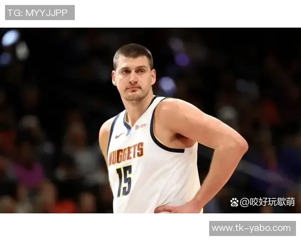 约基奇高效表现砍下25分19板10助攻阿德尔曼称其为篮球效率之王